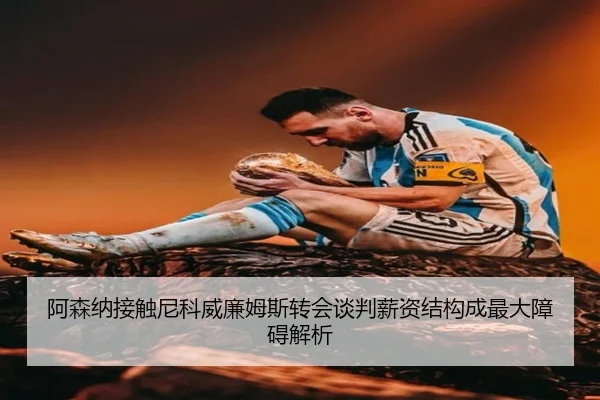 阿森纳接触尼科威廉姆斯转会谈判薪资结构成最大障碍解析